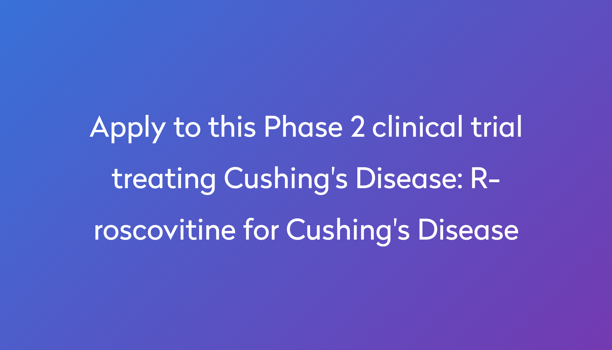 r-roscovitine-for-cushing-s-disease-clinical-trial-2023-power